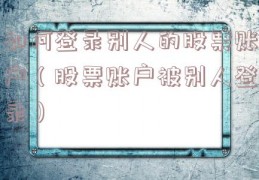 如何登录别人的股票账户（股票账户被别人登录）