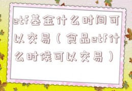 etf基金什么时间可以交易（食品etf什么时候可以交易）