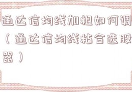 通达信均线加粗如何调（通达信均线粘合选股器）