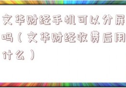 文华财经手机可以分屏吗（文华财经收费后用什么）