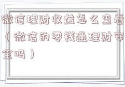 微信理财收益怎么查看（微信的零钱通理财安全吗）