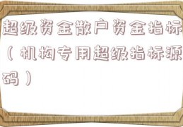 超级资金散户资金指标（机构专用超级指标源码）