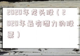 2020年龙头股（2020年最有潜力的股票）