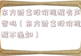 东方财富股价提醒有声音吗（东方财富股价提醒不通知）