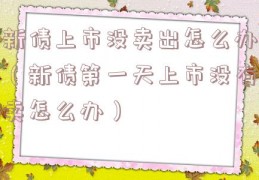 新债上市没卖出怎么办（新债第一天上市没有卖怎么办）