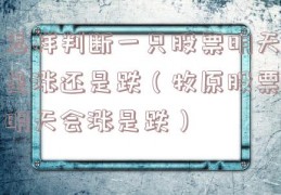 怎样判断一只股票明天是涨还是跌（牧原股票明天会涨是跌）