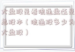 大盘股是看流通盘还是总股本（流通股多少为大盘股）