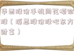华西股份手机同花顺诊股（派思股份股吧东方财富）