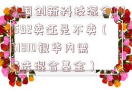 富国创新科技混合002692卖还是不卖（161810银华内需精选混合基金）