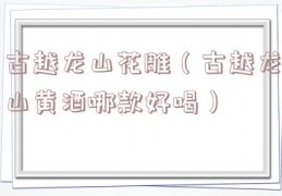古越龙山花雕（古越龙山黄酒哪款好喝）