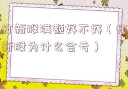 打新股满额好不好（打新股为什么会亏）
