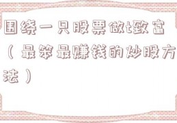 围绕一只股票做t致富（最笨最赚钱的炒股方法）