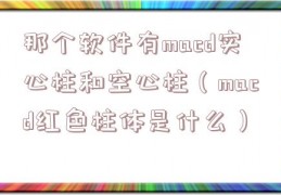 那个软件有macd实心柱和空心柱（macd红色柱体是什么）