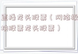 直播龙头股票（网络板块股票龙头股票）