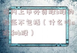 境内上市外资股b股的特征不包括（什么叫a股和b股）