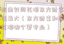 指南针同花顺东方财富谁最大（东方财富和同花顺哪个更专业）
