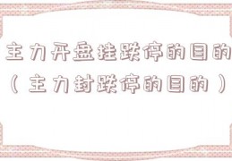 主力开盘挂跌停的目的（主力封跌停的目的）