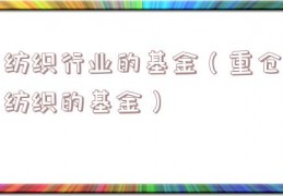 纺织行业的基金（重仓纺织的基金）
