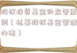 股权投资基金的监管原则（私募股权基金管理办法）