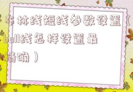 布林线短线参数设置（boll线怎样设置最精确）