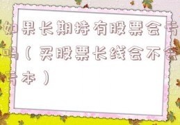 如果长期持有股票会亏吗（买股票长线会不会亏本）