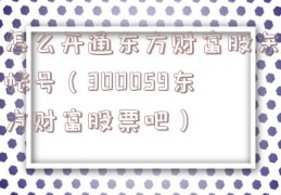 怎么开通东方财富股东帐号（300059东方财富股票吧）