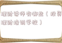 理财讲师有哪些（投资理财培训学校）
