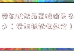 攀钢钒钛最高股价是多少（攀钢钒钛收盘价）