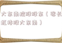 大东南控股股东（张长虹持股大东南）