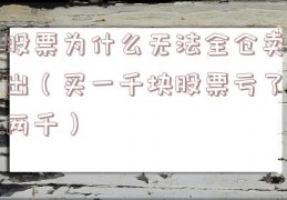 股票为什么无法全仓卖出（买一千块股票亏了两千）