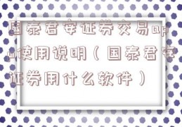 国泰君安证券交易app使用说明（国泰君安证券用什么软件）