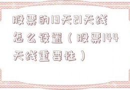 股票的13天21天线怎么设置（股票144天线重要性）