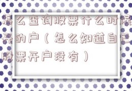 怎么查询股票什么时候开的户（怎么知道自己股票开户没有）