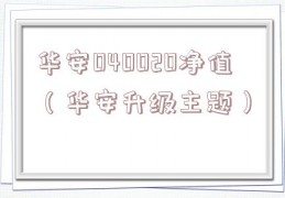 华安040020净值（华安升级主题）