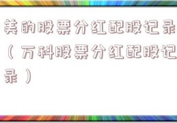 美的股票分红配股记录（万科股票分红配股记录）