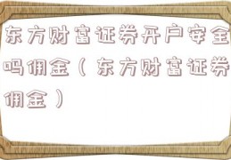 东方财富证券开户安全吗佣金（东方财富证券佣金）