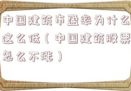 中国建筑市盈率为什么这么低（中国建筑股票怎么不涨）
