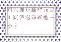 如何判断市盈率是否合理（医疗股市盈率一般多少）