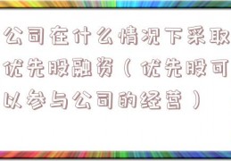 公司在什么情况下采取优先股融资（优先股可以参与公司的经营）