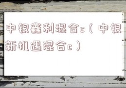 中银鑫利混合c（中银新机遇混合c）