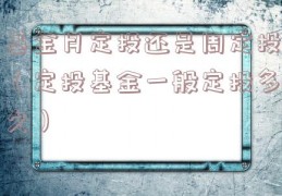 基金月定投还是周定投（定投基金一般定投多久）