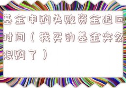基金申购失败资金退回时间（我买的基金突然限购了）