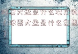 股票大盘是什么决定的（股票大盘是什么意思）