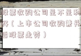 股票收购公司是不是利好（上市公司收购兼并后股票走势）