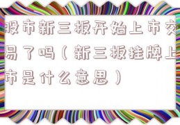 股市新三板开始上市交易了吗（新三板挂牌上市是什么意思）
