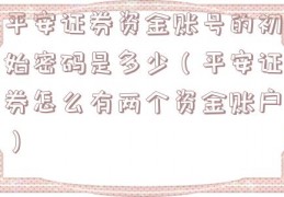 平安证券资金账号的初始密码是多少（平安证券怎么有两个资金账户）