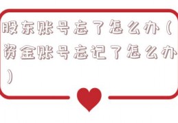 股东账号忘了怎么办（资金账号忘记了怎么办）