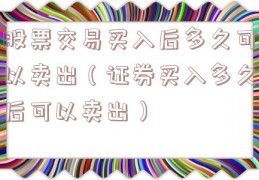 股票交易买入后多久可以卖出（证券买入多久后可以卖出）