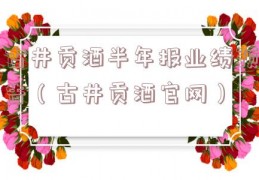 古井贡酒半年报业绩预告（古井贡酒官网）