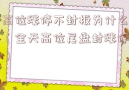 高位涨停不封板为什么（全天高位尾盘封涨停）